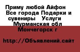 Приму любой Айфон  - Все города Подарки и сувениры » Услуги   . Мурманская обл.,Мончегорск г.